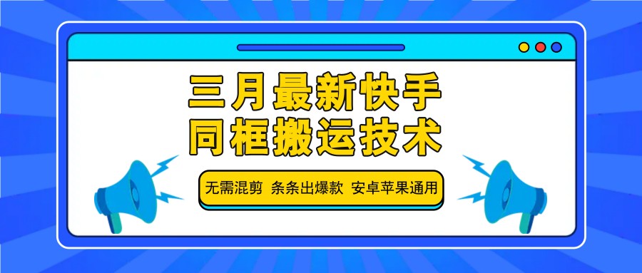 三月最新快手同框搬运技术，无需混剪 条条出爆款 安卓苹果通用-58创网