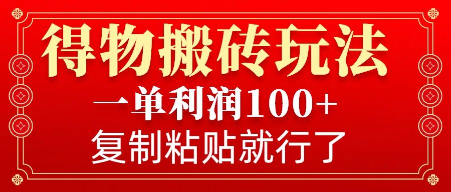 得物搬砖无门槛玩法，一单利润100+，无脑操作会复制粘贴就行-58创网