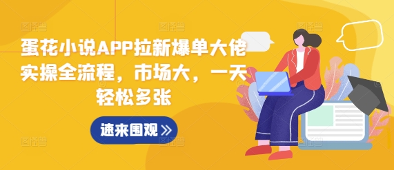 蛋花小说APP拉新爆单大佬实操全流程，市场大，一天轻松多张-58创网