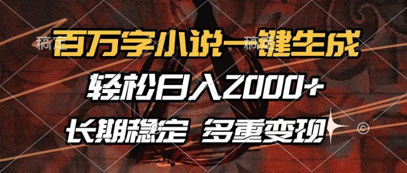 百万字小说一键生成，轻松日入2000+，长期稳定可做，多种变现方式-58创网