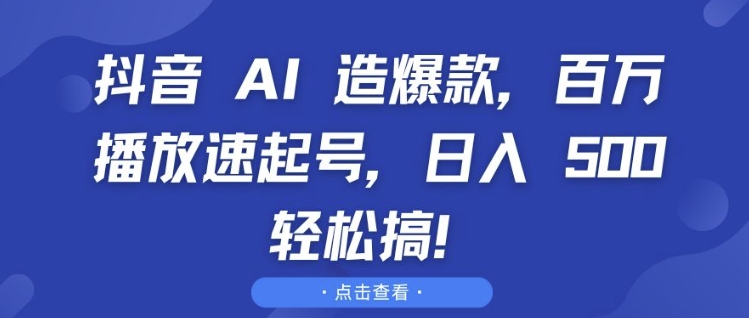 抖音 AI 造爆款，百万播放速起号，日入5张 轻松搞【揭秘】-58创网
