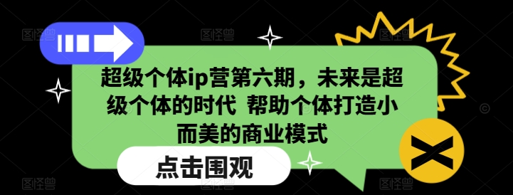 超级个体ip营第六期，未来是超级个体的时代  帮助个体打造小而美的商业模式-58创网