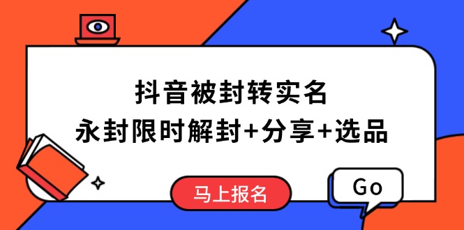抖音被封转实名攻略，永久封禁也能限时解封，分享解封后高效选品技巧-58创网