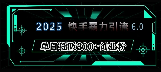 2025年快手6.0保姆级教程震撼来袭，单日狂吸300+精准创业粉-58创网