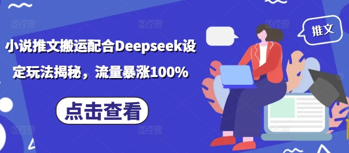 小说推文搬运配合Deepseek设定玩法揭秘，流量暴涨100%-58创网