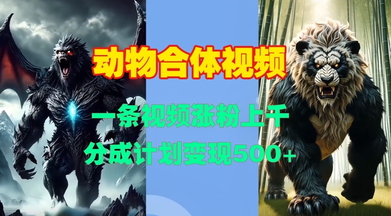 动物合体视频，一条视频涨粉上千，一键生成，分成计划变现5张-58创网