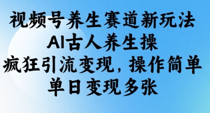 视频号养生赛道新玩法，AI古人养生操，疯狂引流变现，操作简单，单日变现多张-58创网