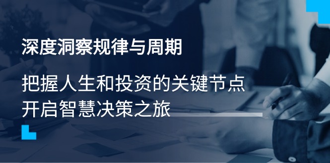 深度洞察规律与周期，把握人生和投资的关键节点，开启智慧决策之旅-58创网