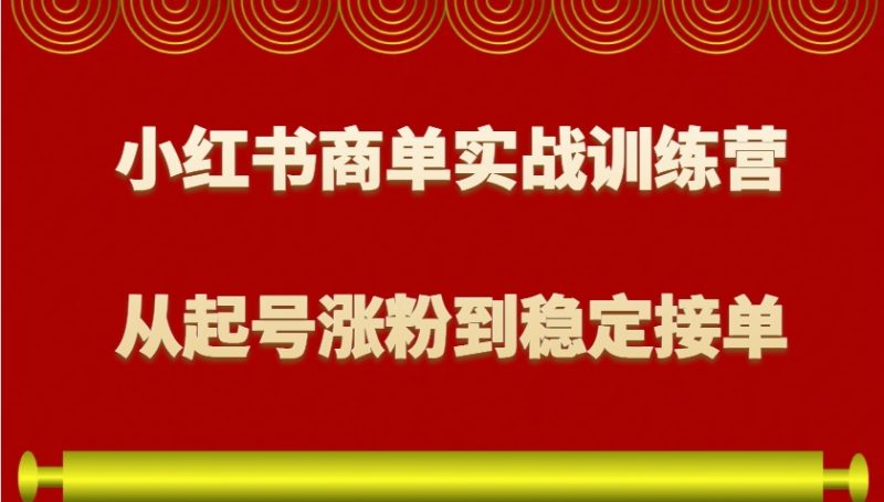 小红书商单实战训练营，从0到1教你如何变现，从起号涨粉到稳定接单，适合新手-58创网