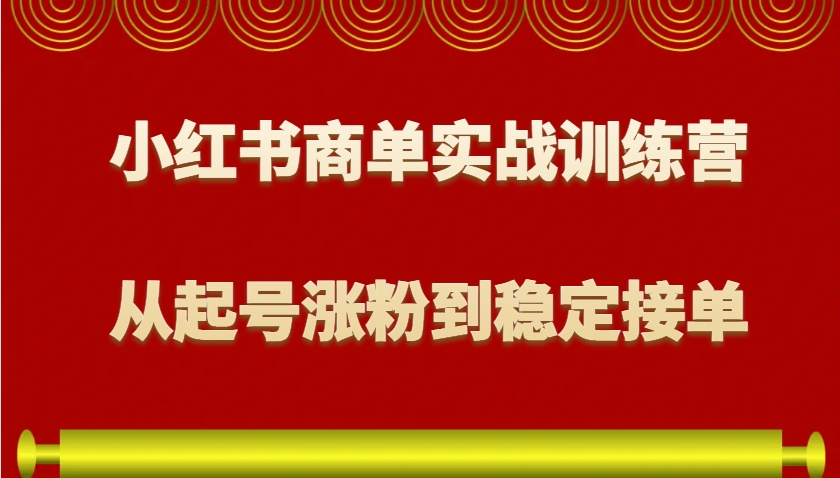 小红书商单实战训练营，从0到1教你如何变现，从起号涨粉到稳定接单，适合新手-58创网