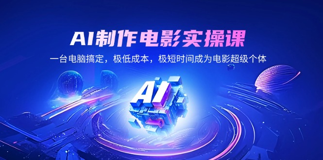 AI制作电影实操课，一台电脑搞定，极低成本，极短时间成为电影超级个体-58创网