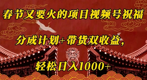 春节又要火的项目视频号祝福，分成计划+带货双收益，轻松日入几张【揭秘】-58创网