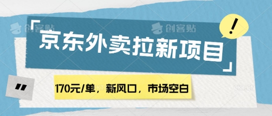 170元/单，新风口，市场空白，京东外卖拉新，赶紧操作-58创网