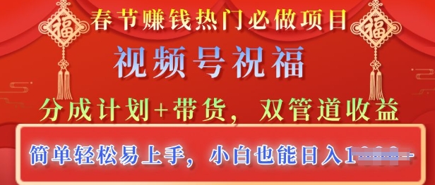 春节热门必做项目，视频号祝福，分成计划+带货，双管道收益，简单轻松易上手，小白也能日入多张-58创网