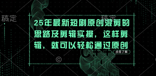 25年最新短剧原创混剪的思路及剪辑实操，这样剪辑，就可以轻松通过原创-58创网