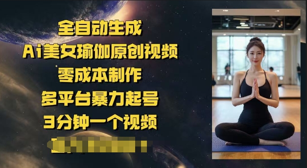 全自动生成Ai美女瑜伽原创视频，零成本制作，多平台暴力起号，3分钟一个视频，日入多张-58创网