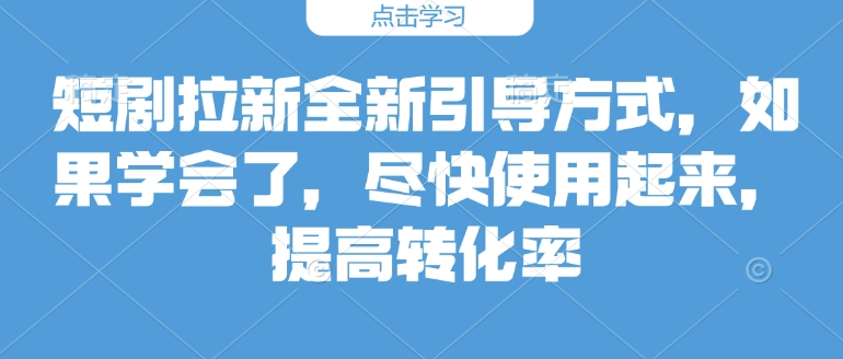 短剧拉新全新引导方式，如果学会了，尽快使用起来，提高转化率-58创网