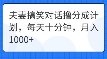 夫妻搞笑对话撸分成计划，每天十分钟，月入1000+-58创网