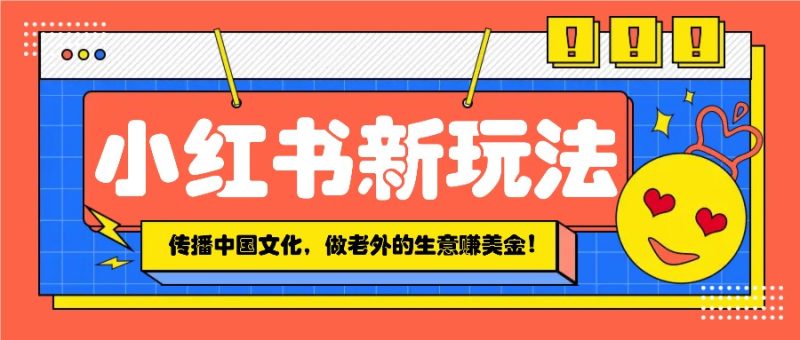 小红书流量新玩法，传播中国传统文化的同时，做老外的生意赚美金！-58创网