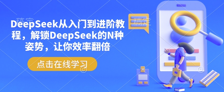 DeepSeek从入门到进阶教程，解锁DeepSeek的N种姿势，让你效率翻倍-58创网