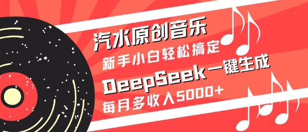 汽水原创音乐DeepSeek一键生成，新手小白轻松搞定，每月多收入5k+-58创网