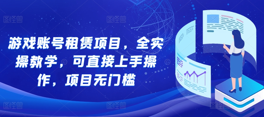 游戏账号租赁项目，全实操教学，可直接上手操作，项目无门槛-58创网