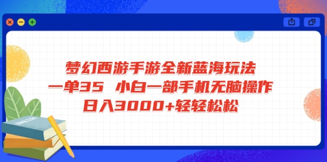 梦幻西游手游全新蓝海玩法 一单35 小白一部手机无脑操作 日入3000+轻轻…-58创网