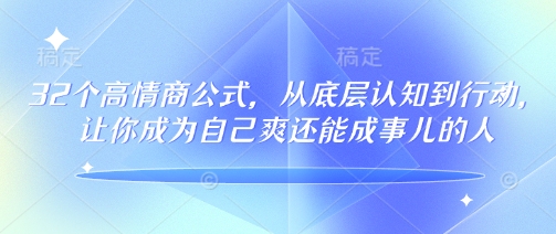 32个高情商公式，​从底层认知到行动，让你成为自己爽还能成事儿的人，133节完整版-58创网