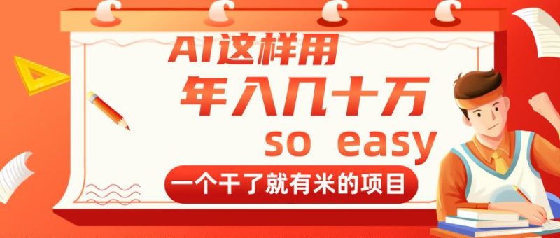 AI这样用，年入几十万，一个干了就有米的项目-58创网