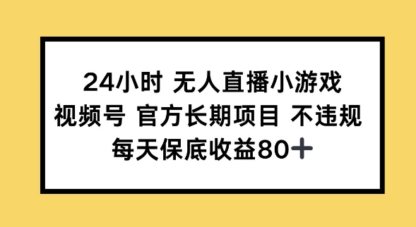 24小时无人直播小游戏，视频号官方长期项目，长期项目小白轻松可做每天保底收益80+-58创网