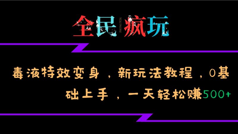 全民疯玩的毒液特效变身，新玩法教程，0基础上手，一天轻松赚500+-58创网