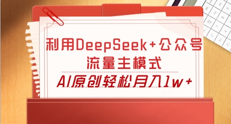 利用DeepSeek+公众号流量主模式，AI原创轻松月入1w+-58创网