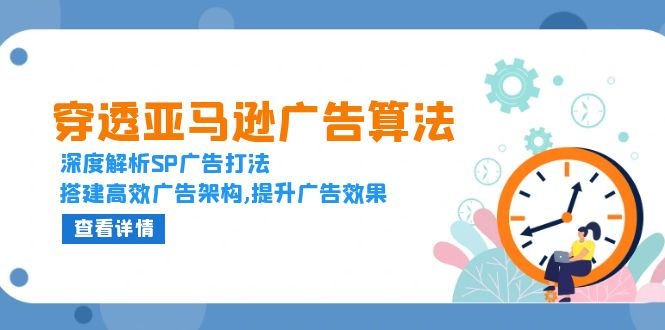 穿透亚马逊广告算法，深度解析SP广告打法，搭建高效广告架构,提升广告效果-58创网