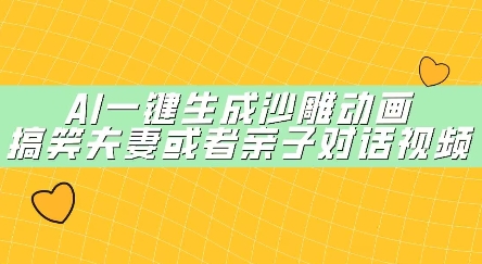 AI一键生成沙雕动画，搞笑夫妻或者亲子对话视频-58创网