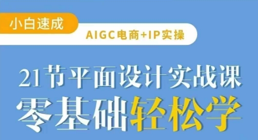 AIGC电商必备实操21节平面设计实战课，教你玩转AI-58创网