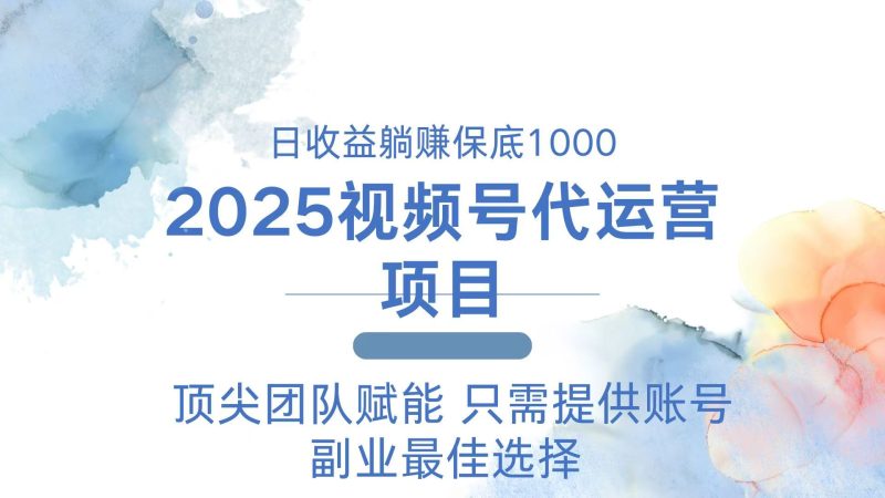 2025视频号代运营 日躺赚1000＋ 只需提供账号-58创网