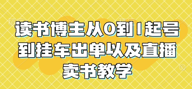 读书博主从0到1起号到挂车出单以及直播卖书教学-58创网