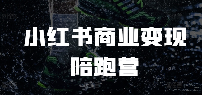 小红书商业变现陪跑营，小红书电商教程-58创网