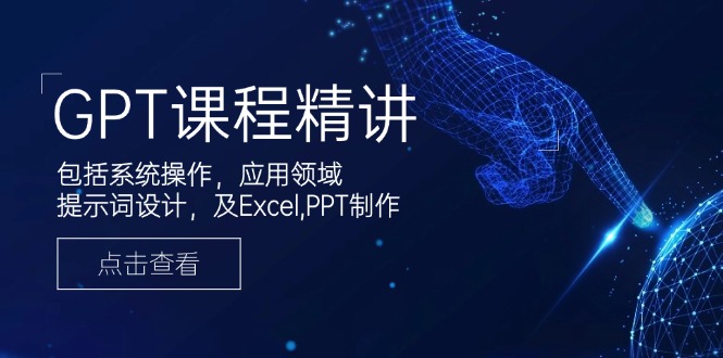 GPT课程精讲，包括系统操作，应用领域，提示词设计，及Excel,PPT制作-58创网