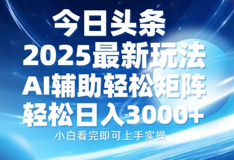 今日头条2025最新玩法，思路简单，复制粘贴，AI辅助，轻松矩阵日入3000+-58创网