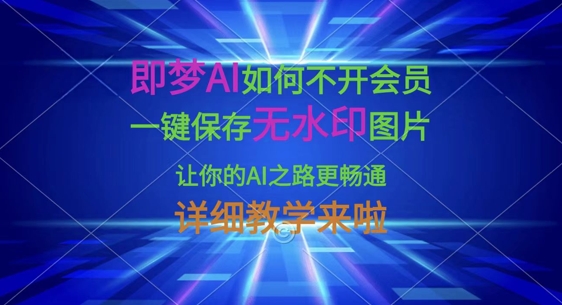 即梦AI如何不开会员，一键保存无水印图片，让你的AI之路更畅通，详细教学来啦-58创网