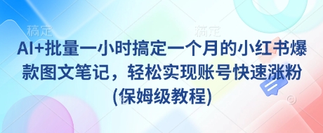 AI+批量一小时搞定一个月的小红书爆款图文笔记，轻松实现账号快速涨粉(保姆级教程)-58创网