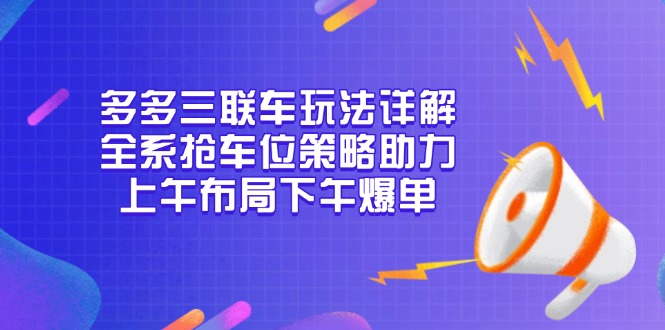 多多三联车玩法详解，全系抢车位策略助力，上午布局下午爆单-58创网