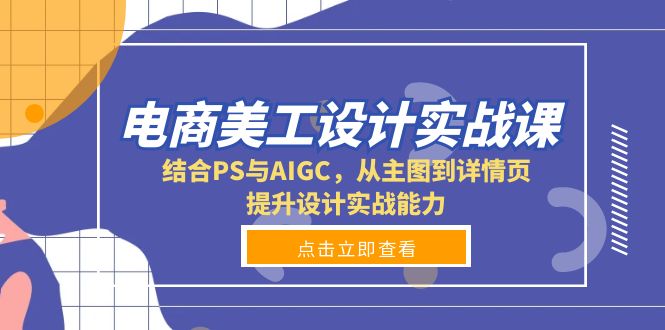 电商美工设计实战课，结合PS与AIGC，从主图到详情页，提升设计实战能力-58创网