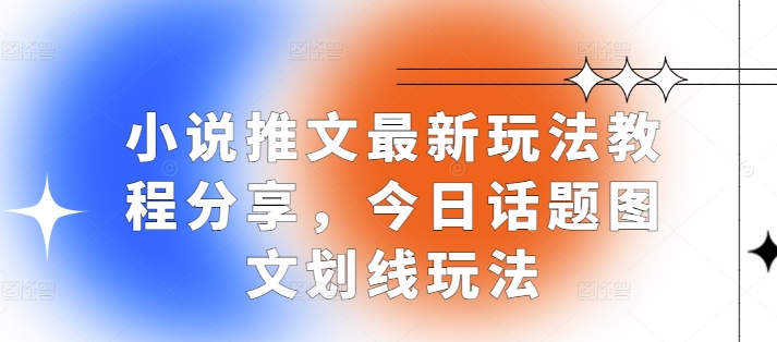 小说推文最新玩法教程分享，今日话题图文划线玩法-58创网