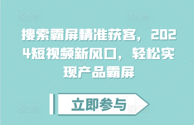 搜索霸屏精准获客，2024短视频新风口，轻松实现产品霸屏-58创网