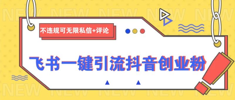飞书一键引流抖音创业粉，不违规可 无限私信+评论-58创网