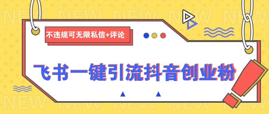 飞书一键引流抖音创业粉，不违规可 无限私信+评论-58创网