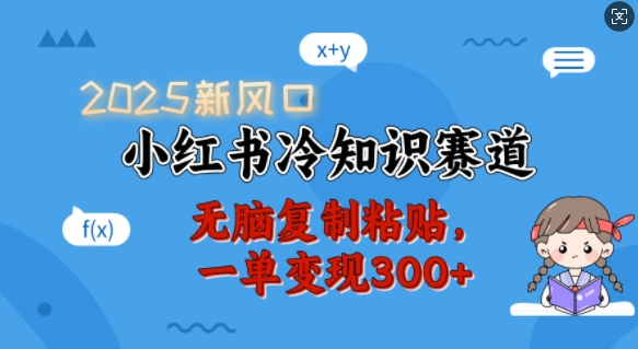 2025新风口，小红书冷知识赛道，无脑复制粘贴，一单变现300+-58创网