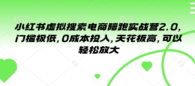 小红书虚拟搜索电商陪跑实战营2.0，门槛极低，0成本投入，天花板高，可以轻松放大-58创网